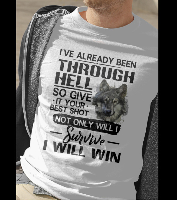 I've Already Been Through Hell So Give It Your Best Shot Not Only Will I Survive I Will Win Wolf T-Shirt