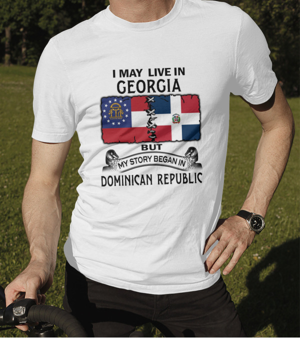 I May Live In Georgia But My Story Began In Dominican Republic T-Shirt
