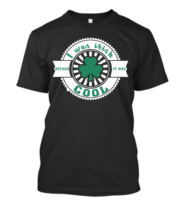 I Was Irish Before It Was Cool Shamrock Emblem T-Shirt
