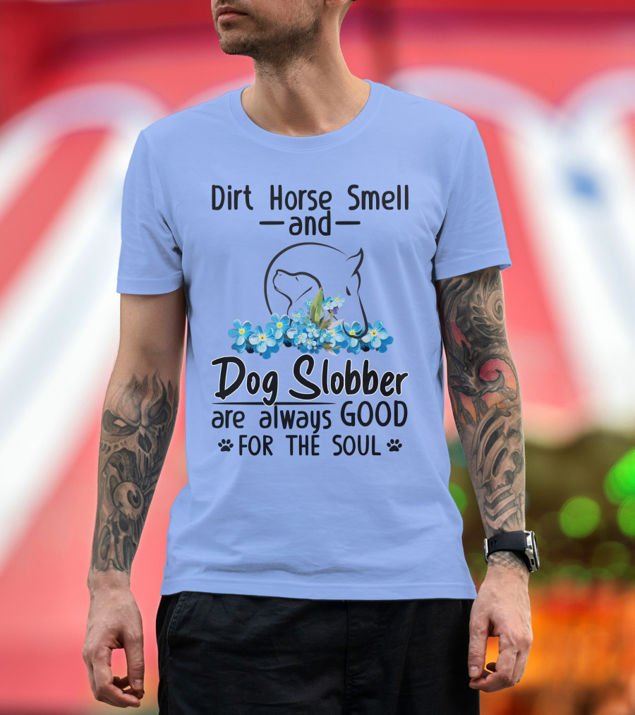 Dirt Horse Smell And Dog Slobber With Floral Accents Are Always Good For The Soul T-Shirt