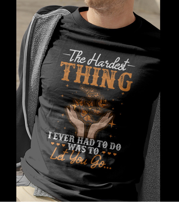 The Hardest Thing I Ever Had To Do Was To Let You Go Butterfly Hands T-Shirt