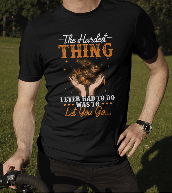 The Hardest Thing I Ever Had To Do Was To Let You Go Butterfly Hands T-Shirt