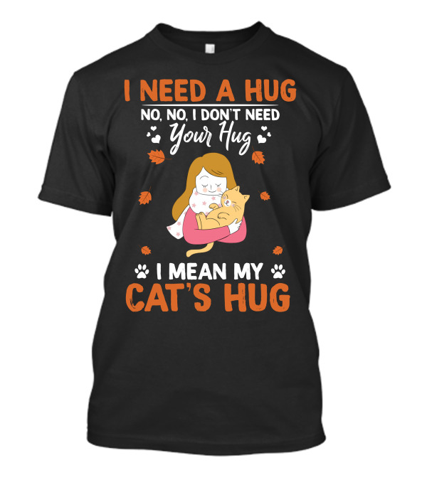 I Need A Hug No No I Don’t Need Your Hug I Mean My Cat’s Hug T-Shirt
