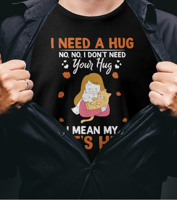 I Need A Hug No No I Don’t Need Your Hug I Mean My Cat’s Hug T-Shirt