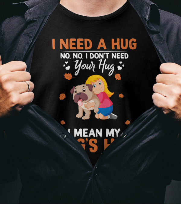 I Need A Hug No No I Don't Need Your Hug I Mean My Dog's Hug Bulldog T-Shirt