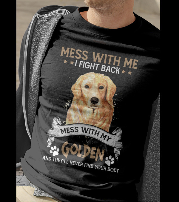 Messes With Me I Fight Back Mess With My Golden They'll Never Find Your Body T-Shirt