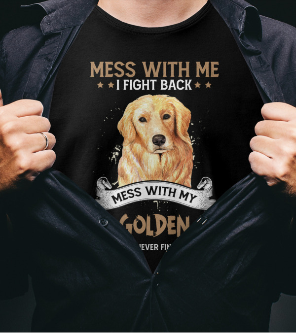Messes With Me I Fight Back Mess With My Golden They'll Never Find Your Body T-Shirt