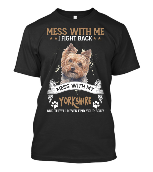 M Mess With Me I Fight Back Mess With My Yorkshire And They'll Never Find Your Body T-Shirt