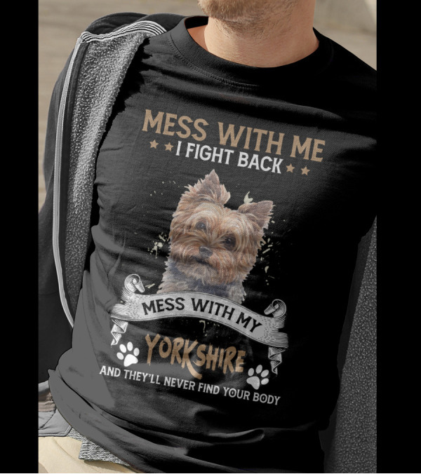 M Mess With Me I Fight Back Mess With My Yorkshire And They'll Never Find Your Body T-Shirt