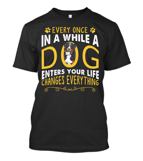 Every Once In A While A Dog Enters Your Life Changes Everything T-Shirt