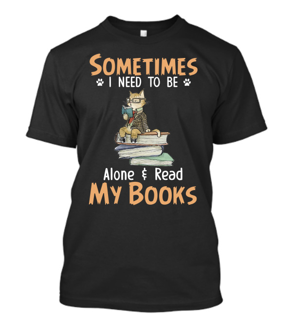 Sometimes I Need To Be Alone And Read My Books With A Cat Nerd Wearing Glasses T-Shirt