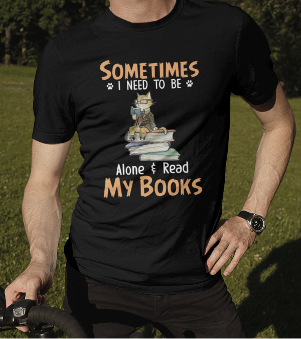Sometimes I Need To Be Alone And Read My Books With A Cat Nerd Wearing Glasses T-Shirt