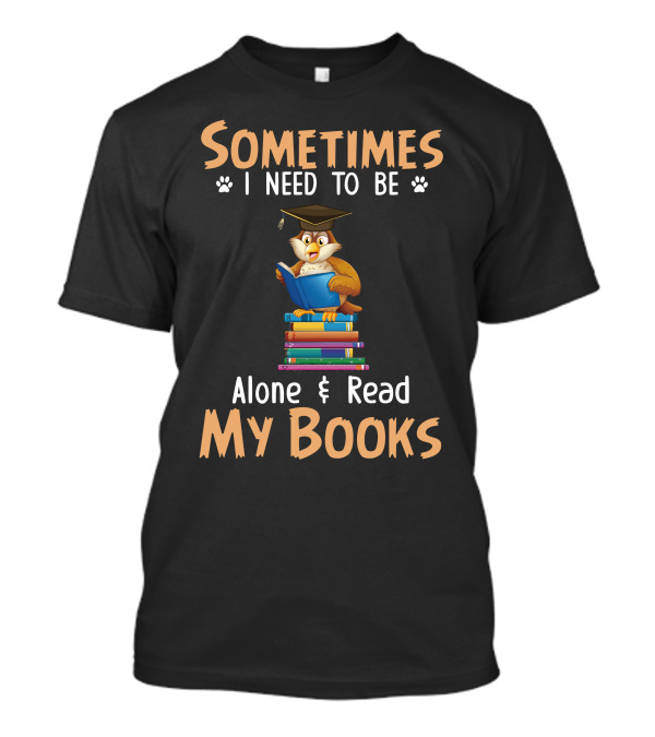 Sometimes I Need To Be Alone And Read My Books Owl With Graduation Cap And Stack Of Books T-Shirt