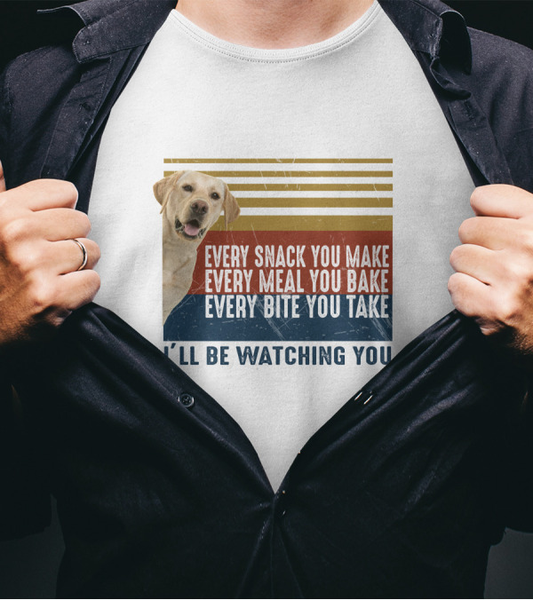 Every Snack You Make Every Meal You Bake Every Bite You Take I'll Be Watching You Labrador Dog T-Shirt