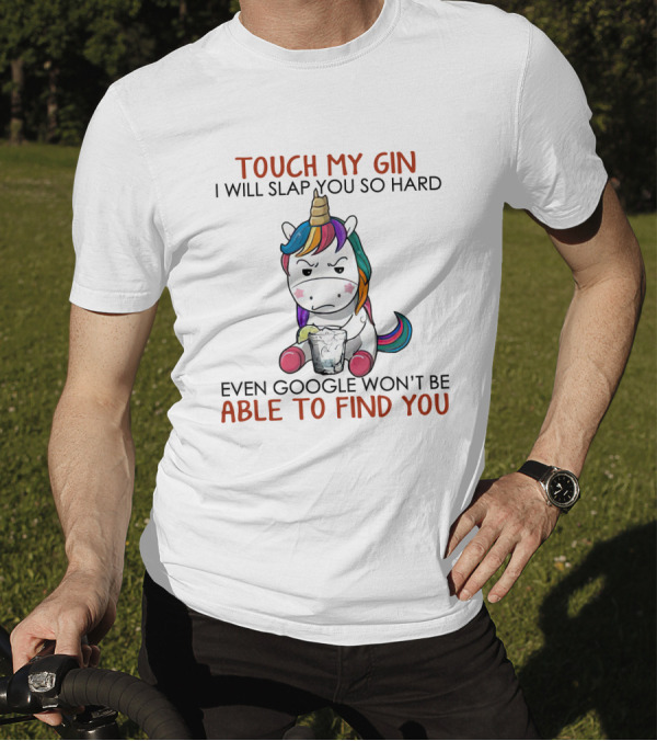 Unicorn Touch My Gin I Will Slap You So Hard Even Google Won’t Be Able To Find You T-Shirt