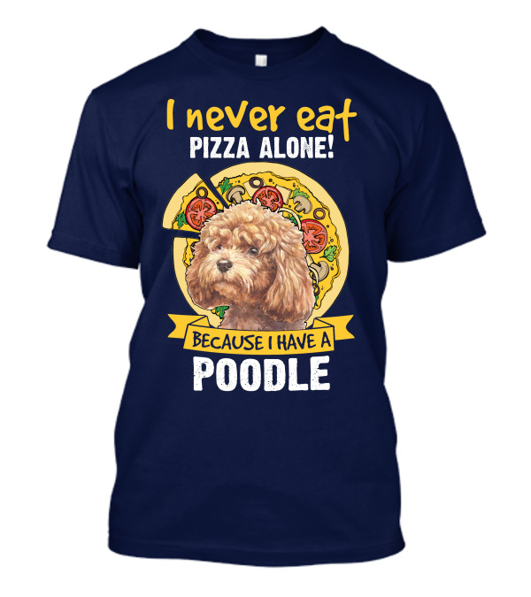 I Never Eat Pizza Alone Because I Have A Poodle T-Shirt
