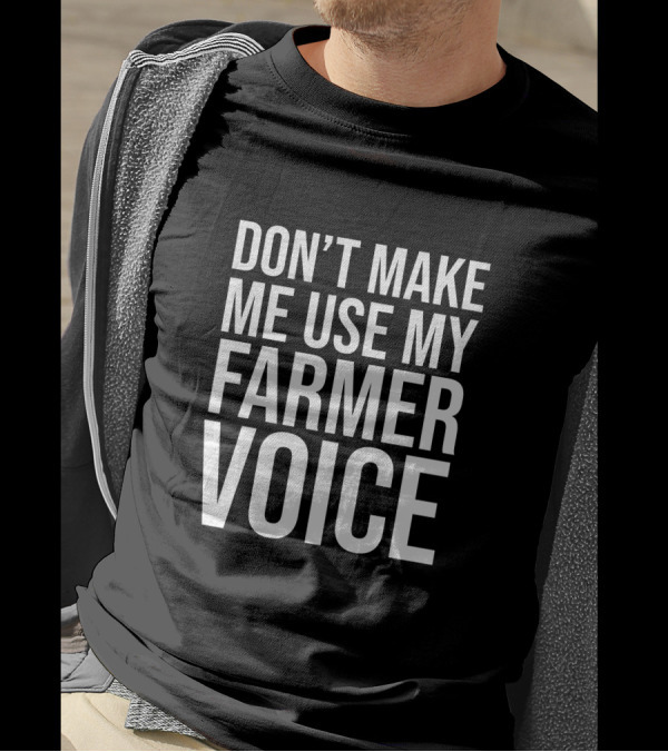Don’t Make Me Use My Farmer Voice T-Shirt