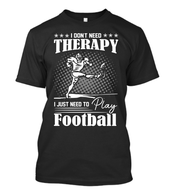 I Don't Need Therapy I Just Need To Play Football With Kicking Player T-Shirt