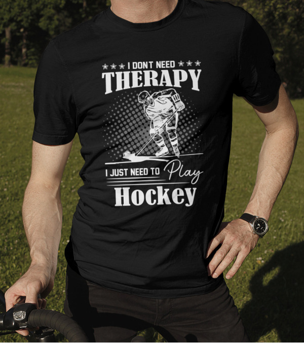 I Don’t Need Therapy I Just Need To Play Hockey T-Shirt