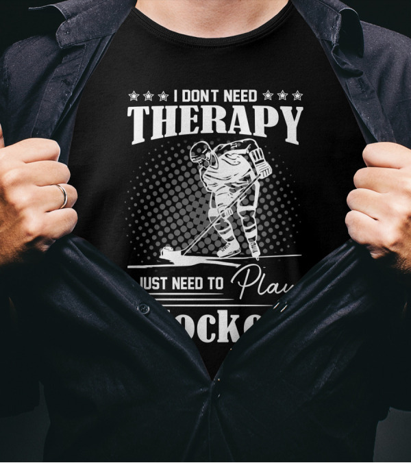 I Don’t Need Therapy I Just Need To Play Hockey T-Shirt