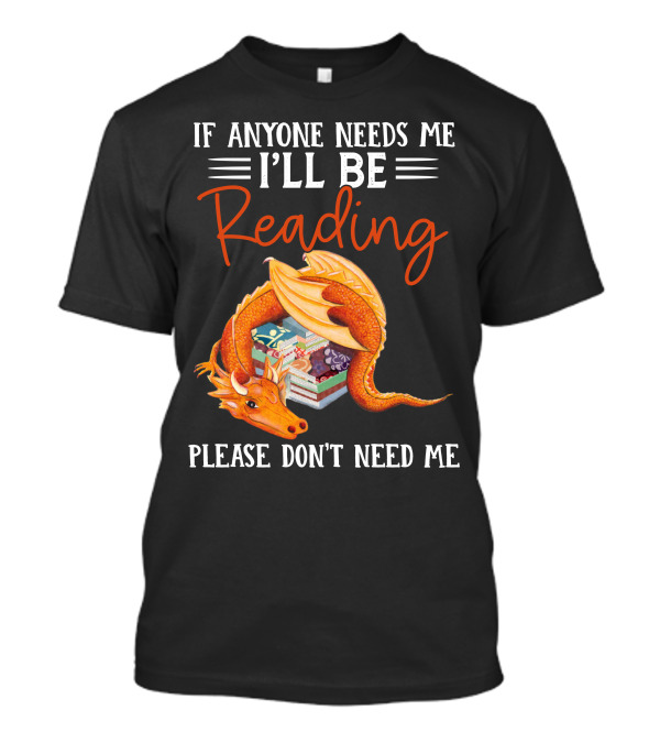 If Anyone Needs Me I'll Be Reading Please Don't Need Me Dragon Books T-Shirt