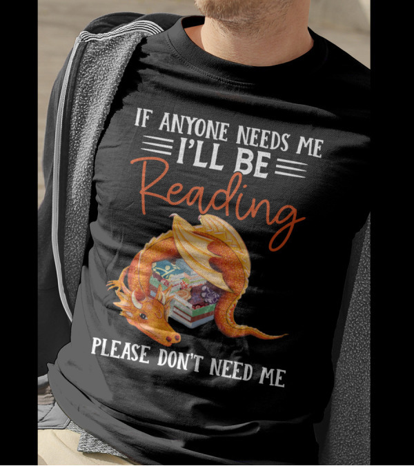 If Anyone Needs Me I'll Be Reading Please Don't Need Me Dragon Books T-Shirt