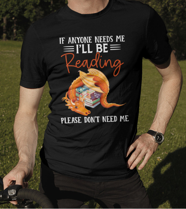 If Anyone Needs Me I'll Be Reading Please Don't Need Me Dragon Books T-Shirt