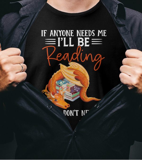 If Anyone Needs Me I'll Be Reading Please Don't Need Me Dragon Books T-Shirt