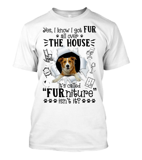 Yes I Know I Got Fur All Over The House It's Called FURniture Isn't It Dog Breaking Through Background T-Shirt