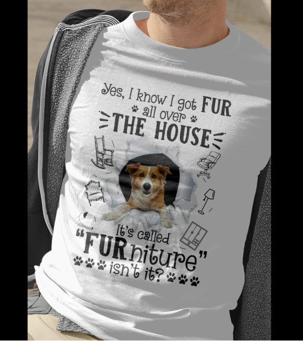 Yes I Know I Got Fur All Over The House It's Called FURniture Isn't It Dog Breaking Through Background T-Shirt
