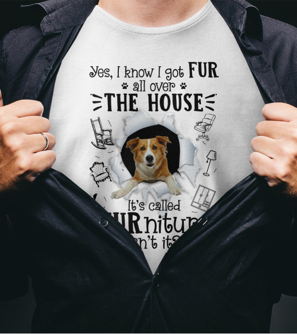 Yes I Know I Got Fur All Over The House It's Called FURniture Isn't It Dog Breaking Through Background T-Shirt