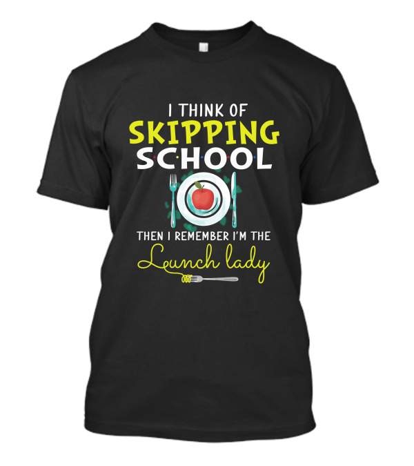 I Think Of Skipping School Then I Remember I'm The Lunch Lady T-Shirt