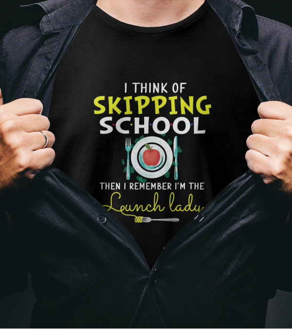 I Think Of Skipping School Then I Remember I'm The Lunch Lady T-Shirt