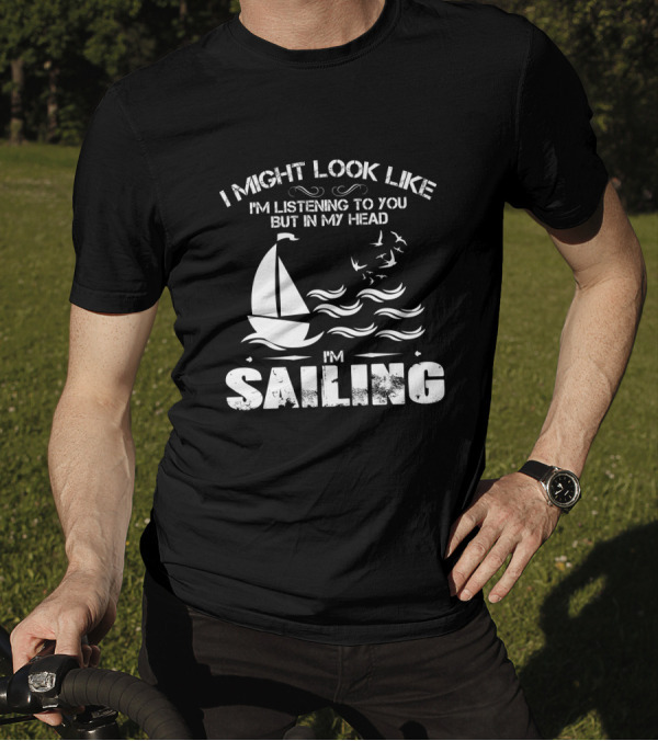 I Might Look Like I'm Listening To You But In My Head I'm Sailing With Boat And Waves T-Shirt