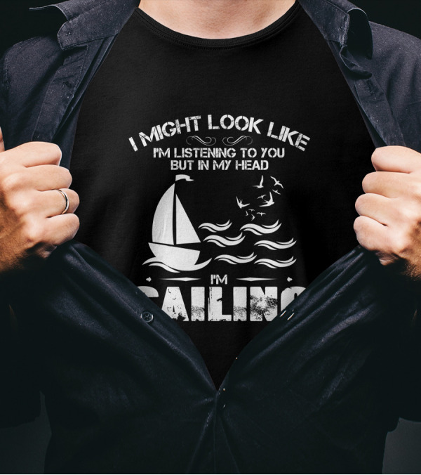 I Might Look Like I'm Listening To You But In My Head I'm Sailing With Boat And Waves T-Shirt