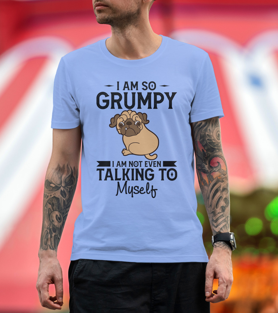 Grumpy Pug I Am So Grumpy I Am Not Even Talking to Myself T-Shirt