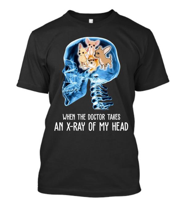 When The Doctor Takes An X-Ray Of My Head Chihuahua Skulls And Bones T-Shirt