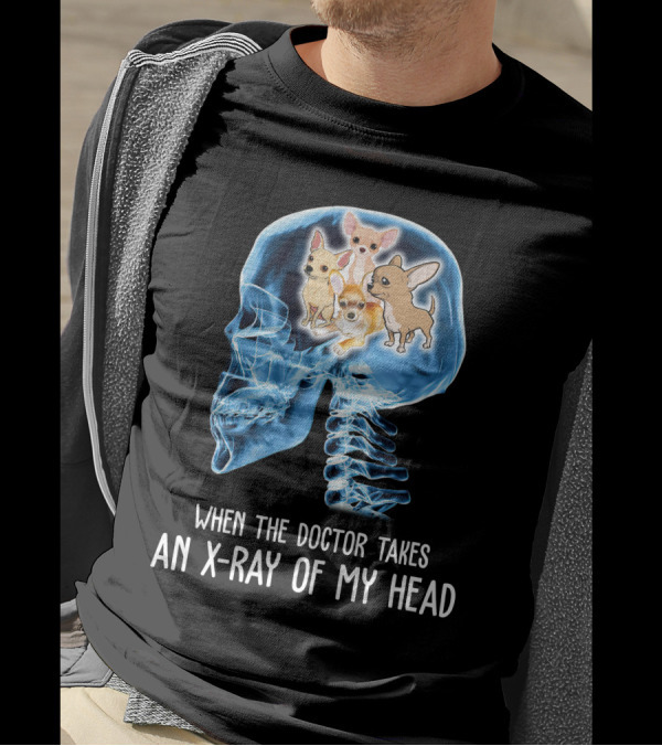When The Doctor Takes An X-Ray Of My Head Chihuahua Skulls And Bones T-Shirt