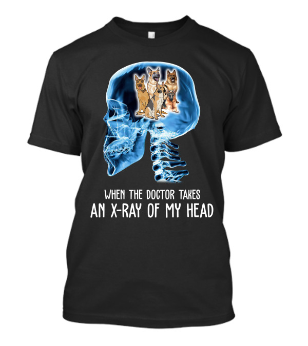 When The Doctor Takes An X-Ray Of My Head German Shepherd Dogs T-Shirt