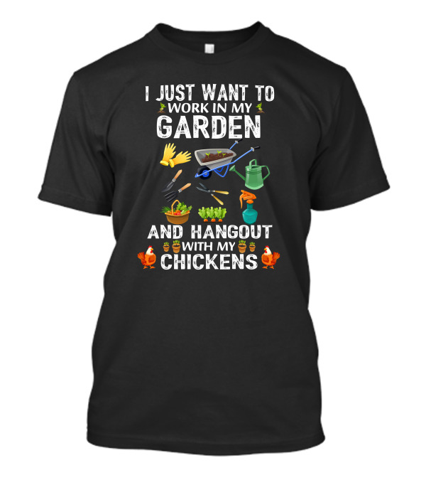 I Just Want To Work In My Garden With Gloves And Tools And Hangout With My Chickens T-Shirt