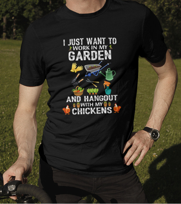 I Just Want To Work In My Garden With Gloves And Tools And Hangout With My Chickens T-Shirt