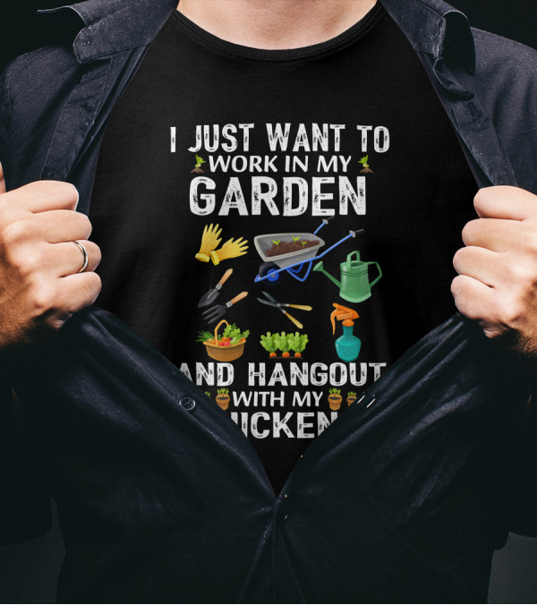 I Just Want To Work In My Garden With Gloves And Tools And Hangout With My Chickens T-Shirt