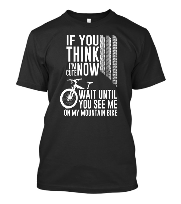 If You Think I'm Cute Now Wait Until You See Me On My Mountain Bike T-Shirt