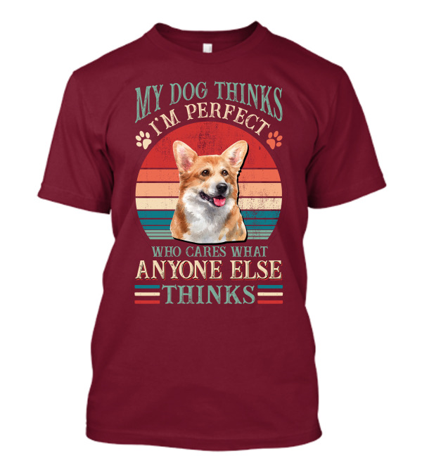 My Dog Thinks I'm Perfect Who Cares What Anyone Else Thinks Corgi T-Shirt