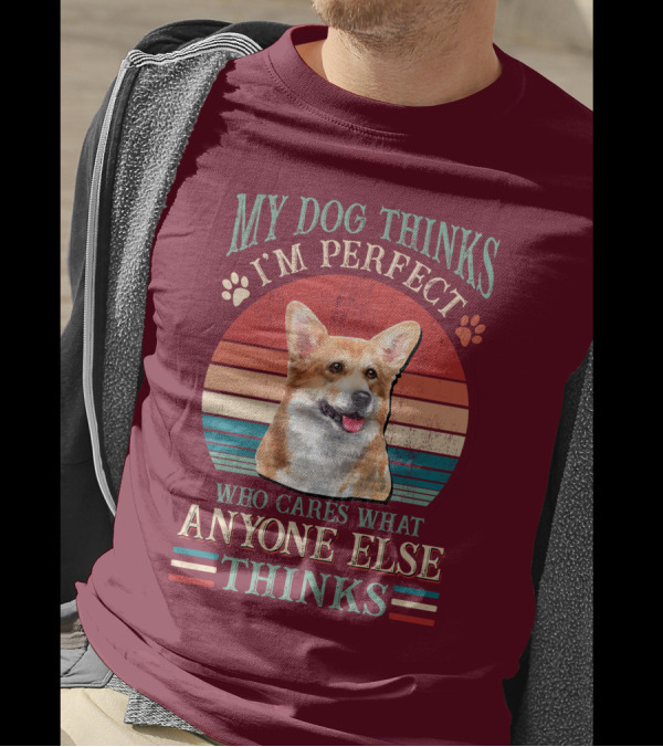 My Dog Thinks I'm Perfect Who Cares What Anyone Else Thinks Corgi T-Shirt