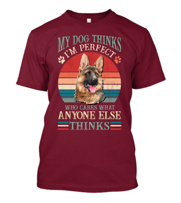 My Dog Thinks I'm Perfect Who Cares What Anyone Else Thinks German Shepherd T-Shirt