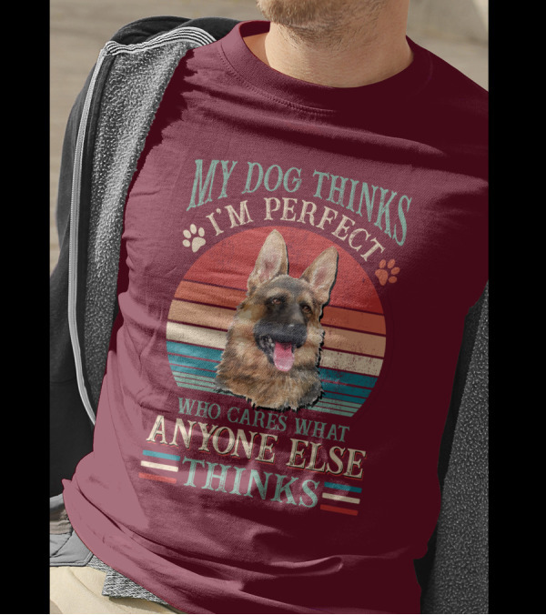 My Dog Thinks I'm Perfect Who Cares What Anyone Else Thinks German Shepherd T-Shirt