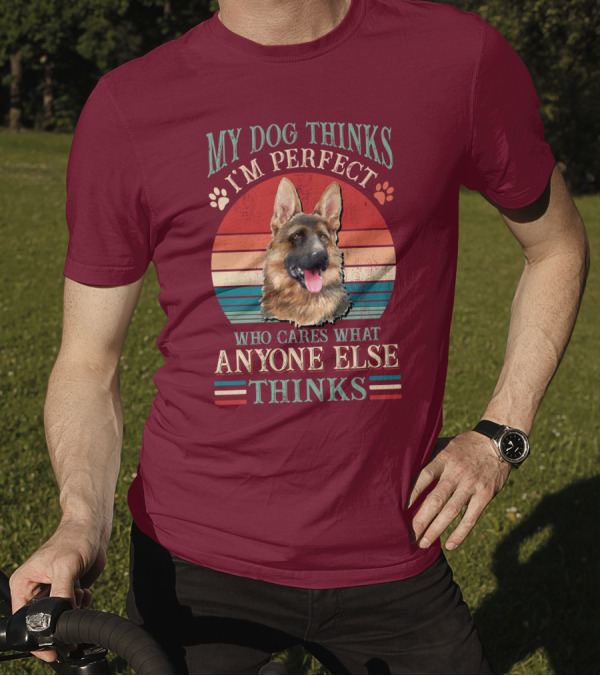 My Dog Thinks I'm Perfect Who Cares What Anyone Else Thinks German Shepherd T-Shirt