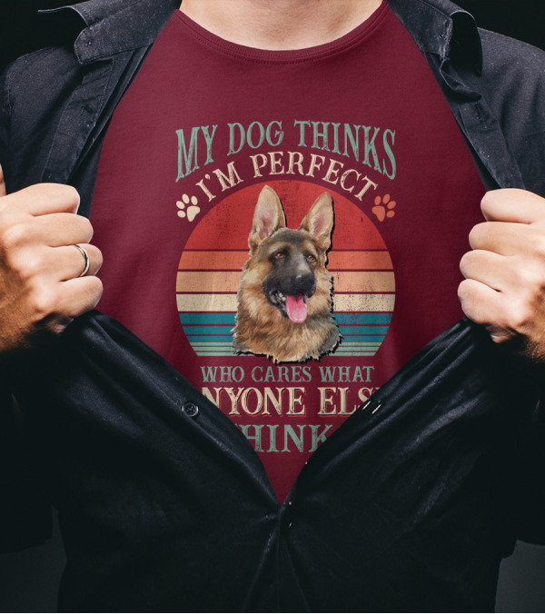 My Dog Thinks I'm Perfect Who Cares What Anyone Else Thinks German Shepherd T-Shirt