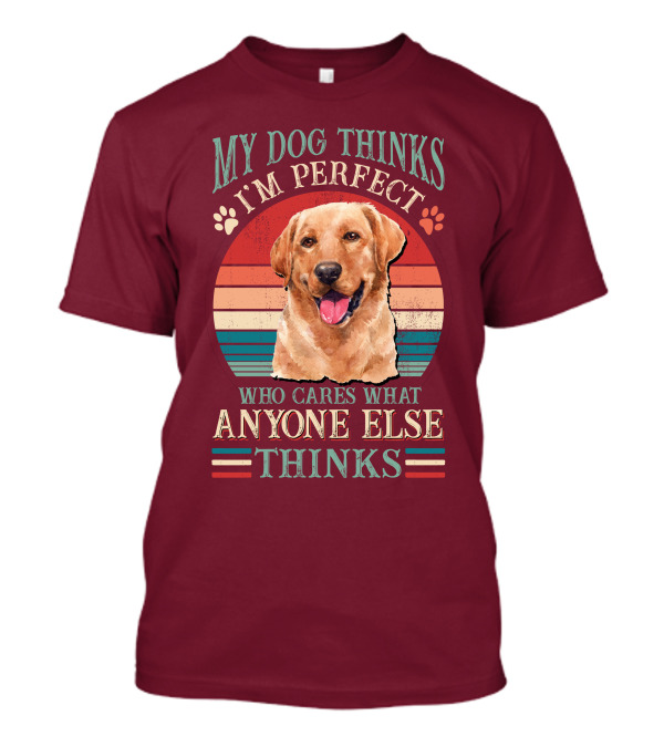 Golden Retriever My Dog Thinks I'm Perfect Who Cares What Anyone Else Thinks T-Shirt